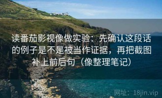 读番茄影视像做实验：先确认这段话的例子是不是被当作证据，再把截图补上前后句（像整理笔记）