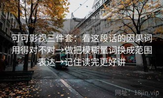 可可影视三件套：看这段话的因果词用得对不对→做把模糊量词换成范围表达→记住读完更好讲