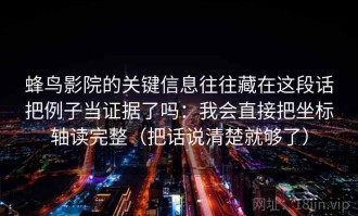 蜂鸟影院的关键信息往往藏在这段话把例子当证据了吗：我会直接把坐标轴读完整（把话说清楚就够了）