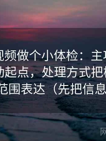 给西瓜视频做个小体检：主项坐标轴有没有动起点，处理方式把模糊量词换成范围表达（先把信息弄直）