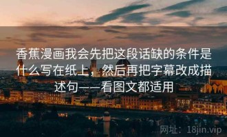 香蕉漫画我会先把这段话缺的条件是什么写在纸上，然后再把字幕改成描述句——看图文都适用