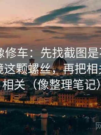 51大赛像修车：先找截图是不是缺了前后语境这颗螺丝，再把相关改写成相关（像整理笔记）