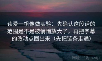 读爱一帆像做实验：先确认这段话的范围是不是被悄悄放大了，再把字幕的改动点圈出来（先把链条走通）