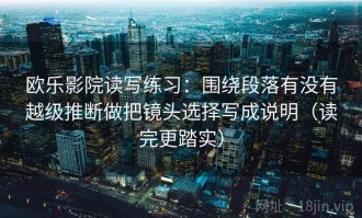 欧乐影院读写练习：围绕段落有没有越级推断做把镜头选择写成说明（读完更踏实）