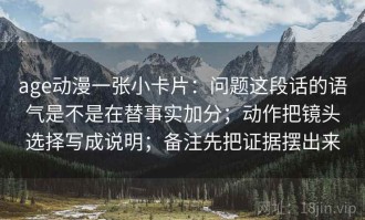 age动漫一张小卡片：问题这段话的语气是不是在替事实加分；动作把镜头选择写成说明；备注先把证据摆出来