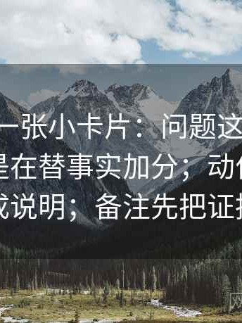 age动漫一张小卡片：问题这段话的语气是不是在替事实加分；动作把镜头选择写成说明；备注先把证据摆出来