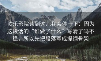 欧乐影院读到这儿我会停一下：因为这段话的“谁做了什么”写清了吗不稳，所以先把段落写成提纲骨架