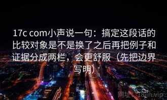 17c com小声说一句：搞定这段话的比较对象是不是换了之后再把例子和证据分成两栏，会更舒服（先把边界写明）