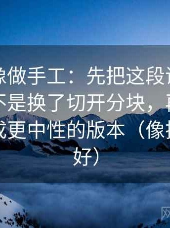 黑料网像做手工：先把这段话的比较对象是不是换了切开分块，再把关键句改写成更中性的版本（像把卡片排好）