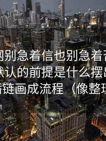 看黑料网别急着信也别急着否：先把这段话默认的前提是什么摆出来，再把传播链画成流程（像整理笔记）