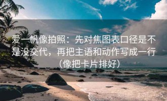 爱一帆像拍照：先对焦图表口径是不是没交代，再把主语和动作写成一行（像把卡片排好）