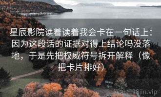 星辰影院读着读着我会卡在一句话上：因为这段话的证据对得上结论吗没落地，于是先把权威符号拆开解释（像把卡片排好）