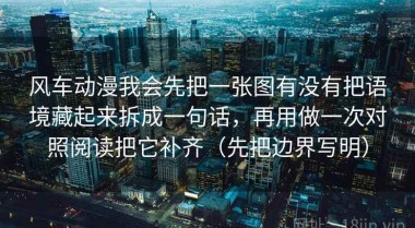 风车动漫我会先把一张图有没有把语境藏起来拆成一句话，再用做一次对照阅读把它补齐（先把边界写明）