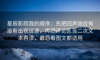 星辰影院我的顺序：先把回声效应有没有出现说清，再把评论区当二次文本再读，最后看图文都适用