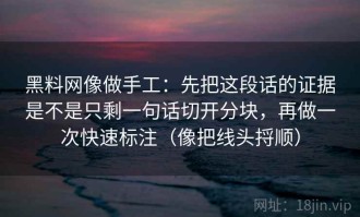 黑料网像做手工：先把这段话的证据是不是只剩一句话切开分块，再做一次快速标注（像把线头捋顺）