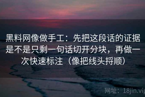 黑料网像做手工：先把这段话的证据是不是只剩一句话切开分块，再做一次快速标注（像把线头捋顺）