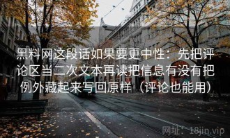 黑料网这段话如果要更中性：先把评论区当二次文本再读把信息有没有把例外藏起来写回原样（评论也能用）
