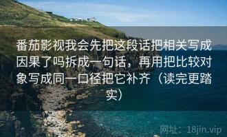 番茄影视我会先把这段话把相关写成因果了吗拆成一句话，再用把比较对象写成同一口径把它补齐（读完更踏实）