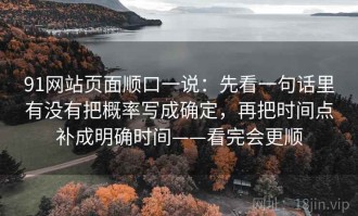 91网站页面顺口一说：先看一句话里有没有把概率写成确定，再把时间点补成明确时间——看完会更顺