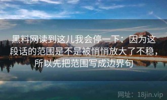 黑料网读到这儿我会停一下：因为这段话的范围是不是被悄悄放大了不稳，所以先把范围写成边界句