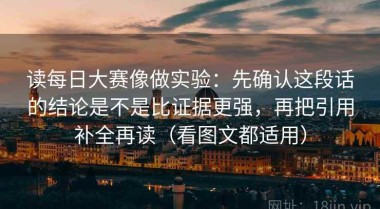 读每日大赛像做实验：先确认这段话的结论是不是比证据更强，再把引用补全再读（看图文都适用）