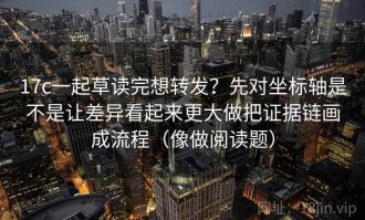 17c一起草读完想转发？先对坐标轴是不是让差异看起来更大做把证据链画成流程（像做阅读题）
