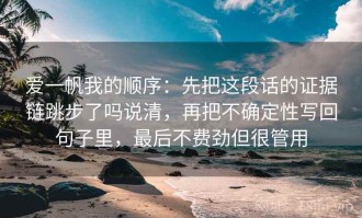 爱一帆我的顺序：先把这段话的证据链跳步了吗说清，再把不确定性写回句子里，最后不费劲但很管用