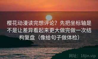 樱花动漫读完想评论？先把坐标轴是不是让差异看起来更大做完做一次结构复盘（像给句子做体检）