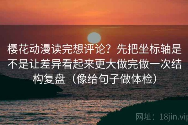 樱花动漫读完想评论？先把坐标轴是不是让差异看起来更大做完做一次结构复盘（像给句子做体检）