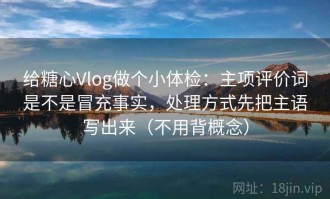 给糖心Vlog做个小体检：主项评价词是不是冒充事实，处理方式先把主语写出来（不用背概念）