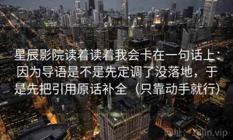 星辰影院读着读着我会卡在一句话上：因为导语是不是先定调了没落地，于是先把引用原话补全（只靠动手就行）
