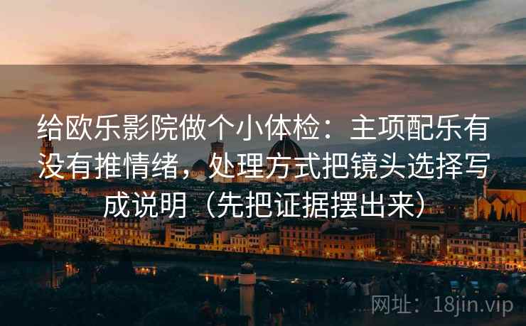 给欧乐影院做个小体检：主项配乐有没有推情绪，处理方式把镜头选择写成说明（先把证据摆出来）
