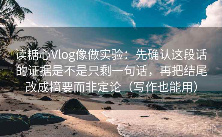 读糖心Vlog像做实验:先确认这段话的证据是不是只剩一句话,再把结尾改成摘要而非定论(写作也能用) 读糖心Vlog像做实验:先确认这段话的证据是不是只剩一句话,再把结尾改成摘要而非定论(写作也能用)