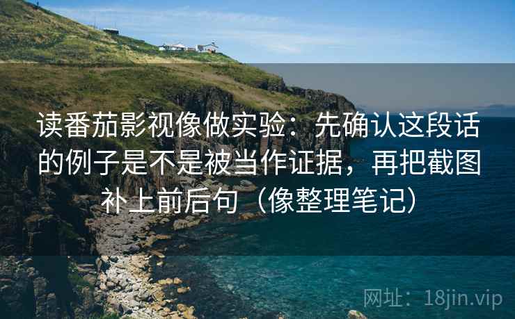读番茄影视像做实验：先确认这段话的例子是不是被当作证据，再把截图补上前后句（像整理笔记）