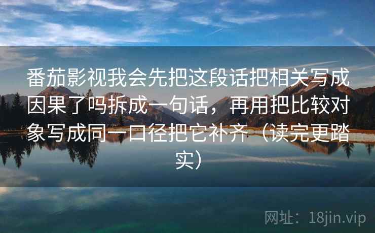 番茄影视我会先把这段话把相关写成因果了吗拆成一句话，再用把比较对象写成同一口径把它补齐（读完更踏实）