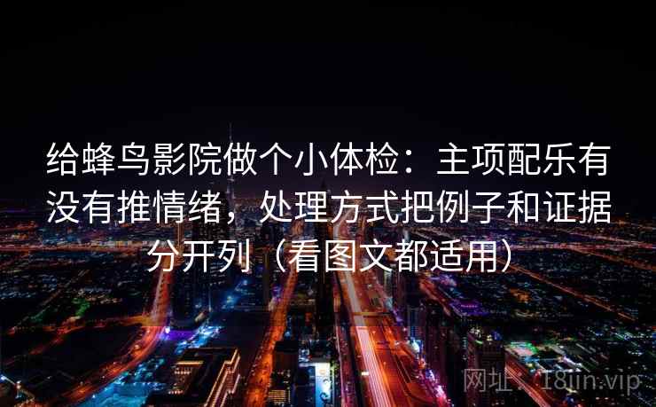 给蜂鸟影院做个小体检：主项配乐有没有推情绪，处理方式把例子和证据分开列（看图文都适用）