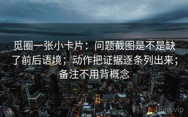 觅圈一张小卡片：问题截图是不是缺了前后语境；动作把证据逐条列出来；备注不用背概念